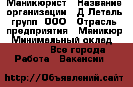 Маникюрист › Название организации ­ Д Леталь групп, ООО › Отрасль предприятия ­ Маникюр › Минимальный оклад ­ 15 000 - Все города Работа » Вакансии   